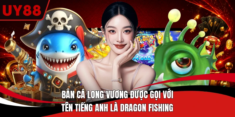 Bắn Cá Long Vương được gọi với tên tiếng anh là Dragon Fishing