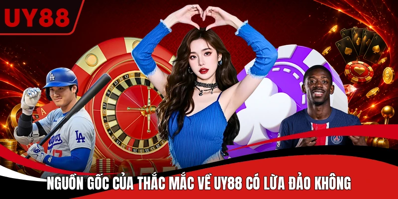 Nguồn gốc của thắc mắc về UY88 có lừa đảo không