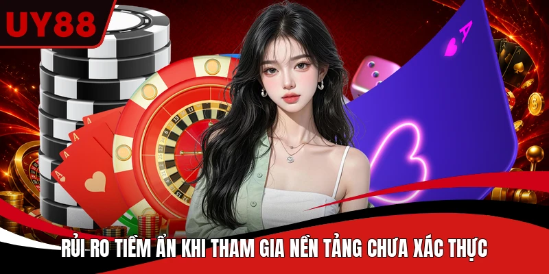 Rủi ro tiềm ẩn khi tham gia nền tảng chưa xác thực