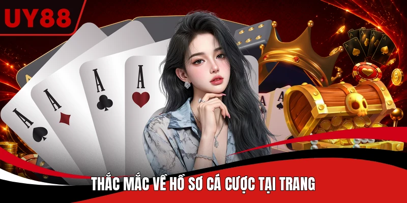 Thắc mắc về hồ sơ cá cược tại trang