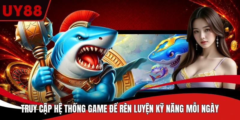 Truy cập hệ thống game để rèn luyện kỹ năng mỗi ngày 